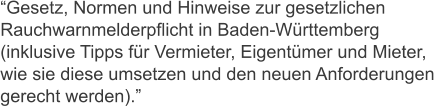 Gesetz, Normen und Hinweise zur gesetzlichen  Rauchwarnmelderpflicht in Baden-Wrttemberg  (inklusive Tipps fr Vermieter, Eigentmer und Mieter, wie sie diese umsetzen und den neuen Anforderungen  gerecht werden).